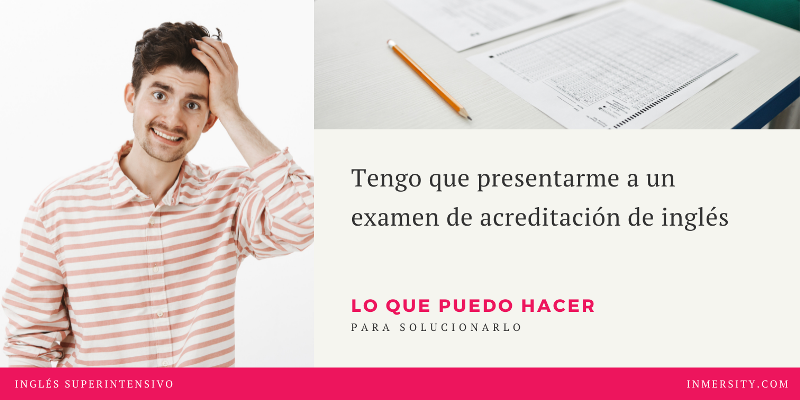 Cursos de inmersión en inglés - Cursos de inmersión lingüistica en inglés - Tengo que presentarme a un examen de acreditación de nivel de inglés