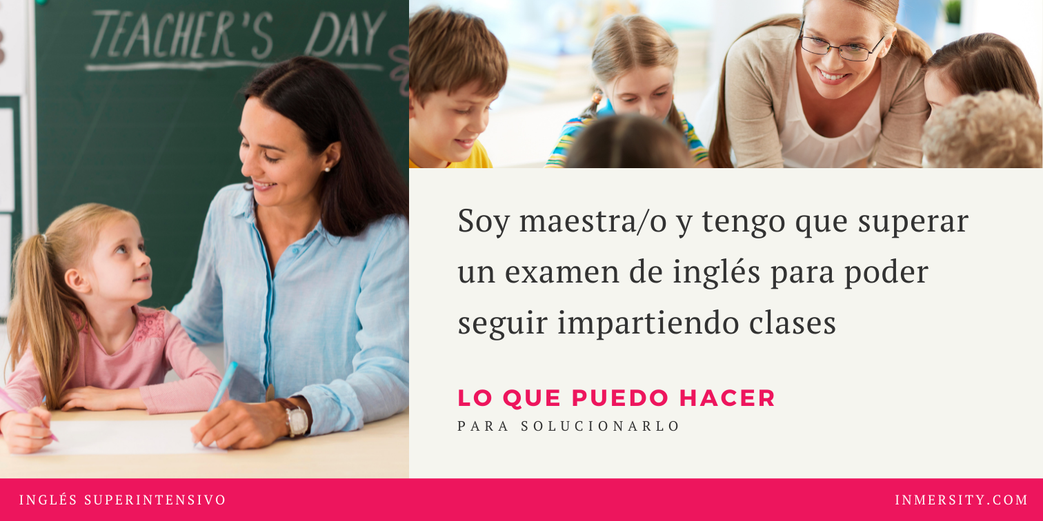 Cursos de inmersión en inglés - Cursos de inmersión lingüistica en inglés - Soy maestro y tengo que superar un examen de inglés para poder seguir impartiendo clases